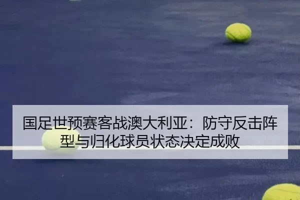国足世预赛客战澳大利亚：防守反击阵型与归化球员状态决定成败