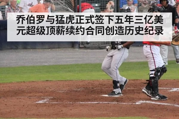 乔伯罗与猛虎正式签下五年三亿美元超级顶薪续约合同创造历史纪录