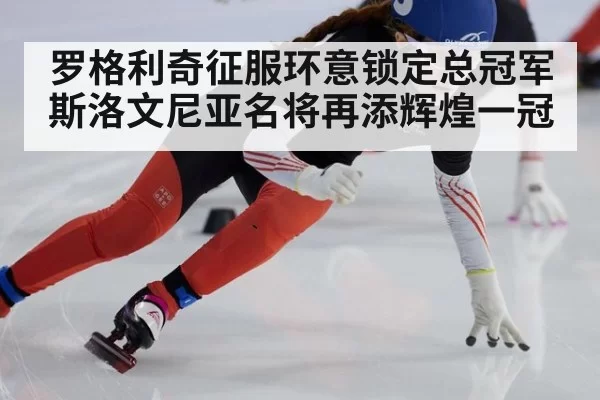 罗格利奇征服环意锁定总冠军 斯洛文尼亚名将再添辉煌一冠