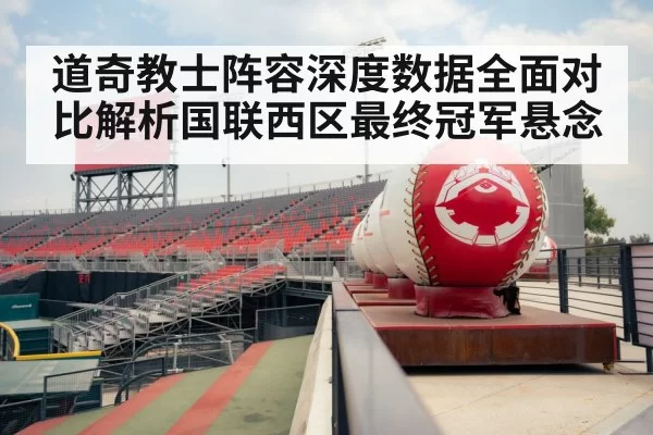 道奇教士阵容深度数据全面对比解析国联西区最终冠军悬念