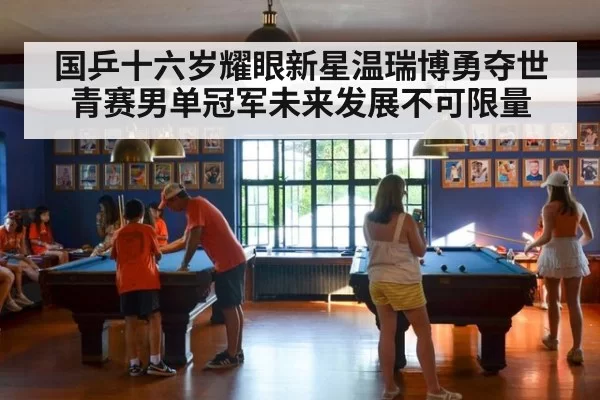 国乒十六岁耀眼新星温瑞博勇夺世青赛男单冠军未来发展不可限量