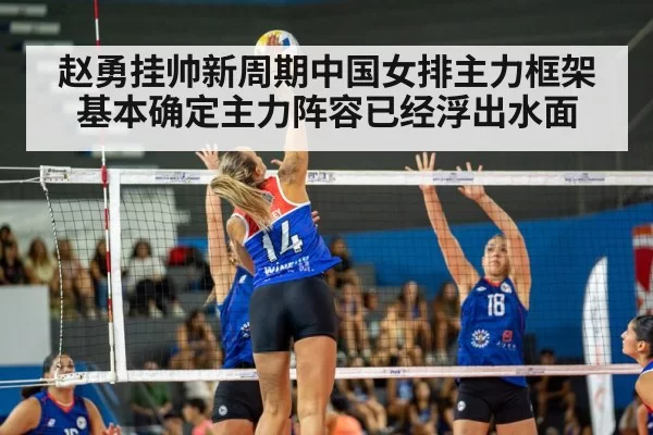 赵勇挂帅新周期中国女排主力框架基本确定主力阵容已经浮出水面