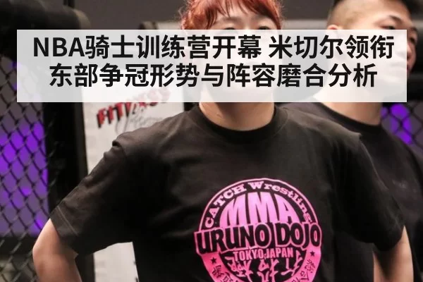NBA骑士训练营开幕 米切尔领衔东部争冠形势与阵容磨合分析