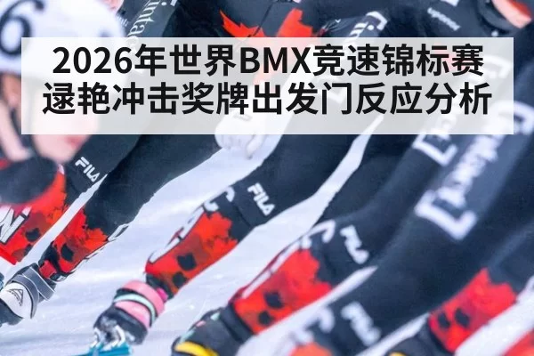 2026年世界BMX竞速锦标赛逯艳冲击奖牌出发门反应分析